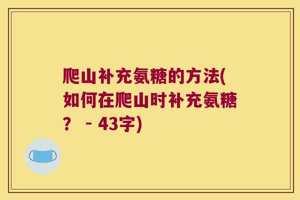 爬山补充氨糖的方法(如何在爬山时补充氨糖？ - 43字)