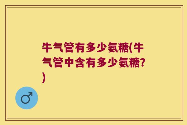牛气管有多少氨糖(牛气管中含有多少氨糖?) 牛气管有多少氨糖(牛气管中含有多少氨糖?)