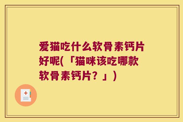 爱猫吃什么软骨素钙片好呢(「猫咪该吃哪款软骨素钙片？」)