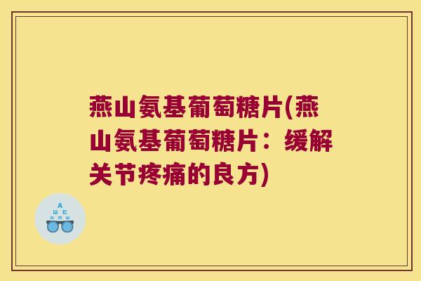 燕山氨基葡萄糖片(燕山氨基葡萄糖片:缓解关节的良方) 燕山氨基葡萄糖片(燕山氨基葡萄糖片:缓解关节的良方)