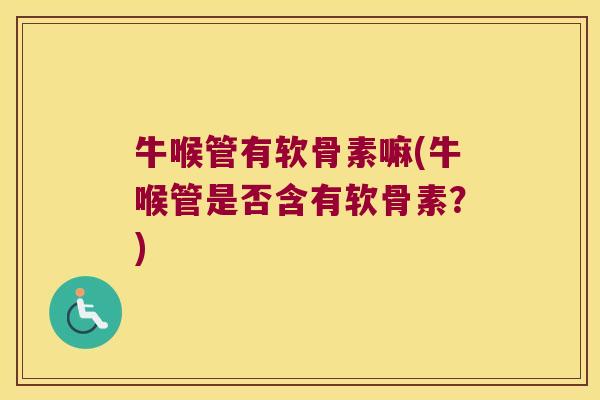 牛喉管有软骨素嘛(牛喉管是否含有软骨素？)