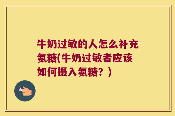 牛奶的人怎么补充氨糖(牛奶者应该如何摄入氨糖?) 牛奶的人怎么补充氨糖(牛奶者应该如何摄入氨糖?)