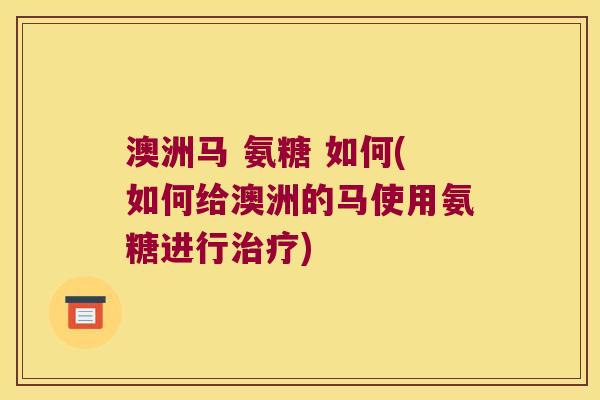 澳洲马 氨糖 如何(如何给澳洲的马使用氨糖进行)