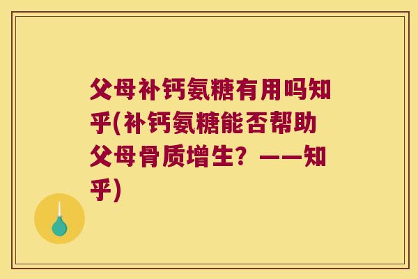 父母补钙氨糖有用吗知乎(补钙氨糖能否帮助父母?——知乎) 父母补钙氨糖有用吗知乎(补钙氨糖能否帮助父母?——知乎)