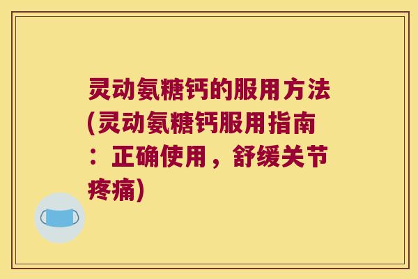 灵动氨糖钙的服用方法(灵动氨糖钙服用指南:正确使用,舒缓关节) 灵动氨糖钙的服用方法(灵动氨糖钙服用指南:正确使用,舒缓关节)