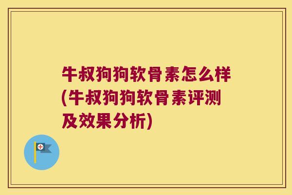 牛叔狗狗软骨素怎么样(牛叔狗狗软骨素评测及效果分析)