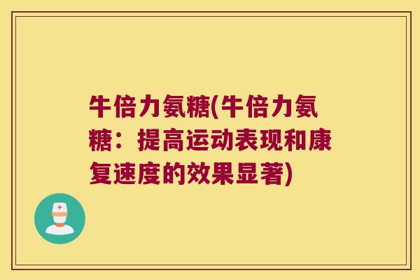 牛倍力氨糖(牛倍力氨糖:提高运动表现和康复速度的效果显著) 牛倍力氨糖(牛倍力氨糖:提高运动表现和康复速度的效果显著)