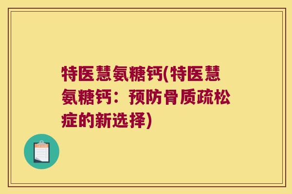 特医慧氨糖钙(特医慧氨糖钙:症的新选择) 特医慧氨糖钙(特医慧氨糖钙:症的新选择)