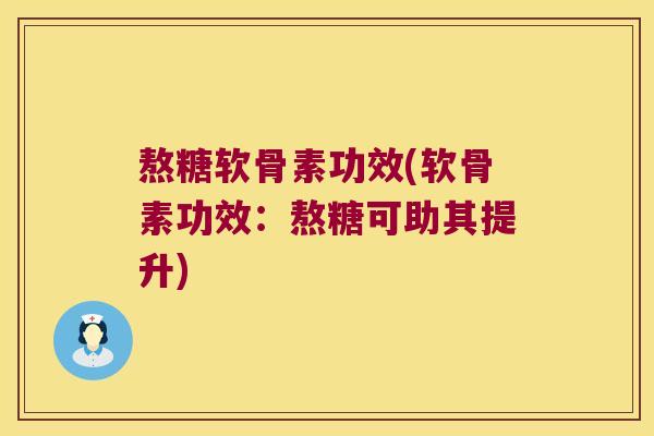 熬糖软骨素功效(软骨素功效：熬糖可助其提升)