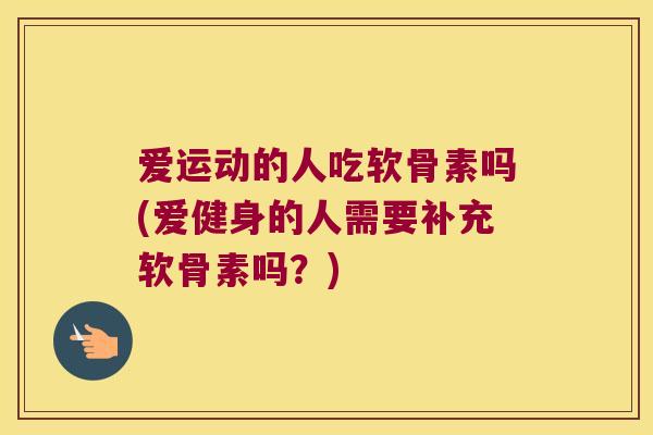 爱运动的人吃软骨素吗(爱健身的人需要补充软骨素吗?) 爱运动的人吃软骨素吗(爱健身的人需要补充软骨素吗?)