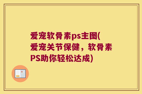 爱宠软骨素ps主图(爱宠关节保健,软骨素PS助你轻松达成) 爱宠软骨素ps主图(爱宠关节保健,软骨素PS助你轻松达成)