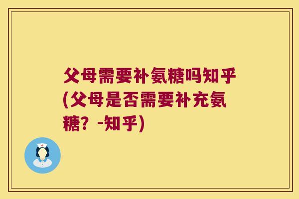 父母需要补氨糖吗知乎(父母是否需要补充氨糖？-知乎)