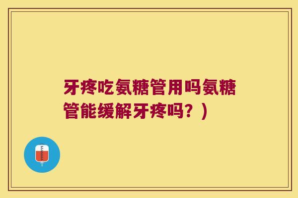牙疼吃氨糖管用吗氨糖管能缓解牙疼吗？)