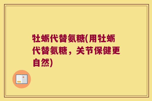 牡蛎代替氨糖(用牡蛎代替氨糖,关节保健更自然) 牡蛎代替氨糖(用牡蛎代替氨糖,关节保健更自然)
