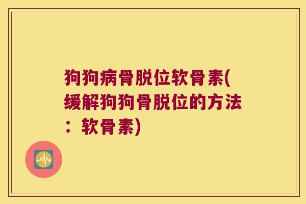 狗狗骨脱位软骨素(缓解狗狗骨脱位的方法：软骨素)