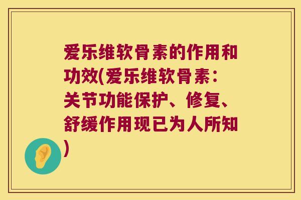 爱乐维软骨素的作用和功效(爱乐维软骨素:关节功能保护、修复、舒缓作用现已为人所知) 爱乐维软骨素的作用和功效(爱乐维软骨素:关节功能保护、修复、舒缓作用现已为人所知)