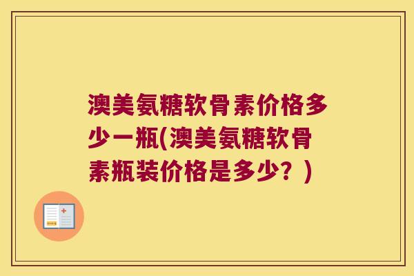 澳美氨糖软骨素价格多少一瓶(澳美氨糖软骨素瓶装价格是多少?) 澳美氨糖软骨素价格多少一瓶(澳美氨糖软骨素瓶装价格是多少?)