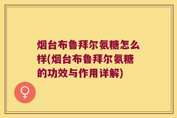 烟台布鲁拜尔氨糖怎么样(烟台布鲁拜尔氨糖的功效与作用详解)