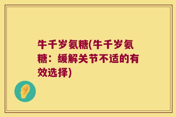 牛千岁氨糖(牛千岁氨糖：缓解关节不适的有效选择)