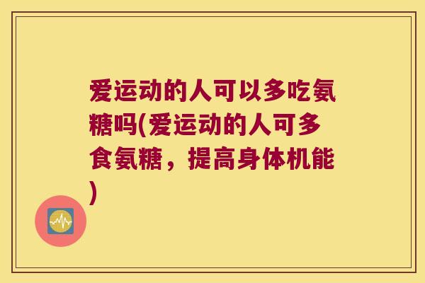 爱运动的人可以多吃氨糖吗(爱运动的人可多食氨糖,提高身体机能) 爱运动的人可以多吃氨糖吗(爱运动的人可多食氨糖,提高身体机能)