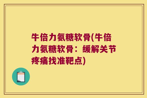 牛倍力氨糖软骨(牛倍力氨糖软骨：缓解关节找准靶点)