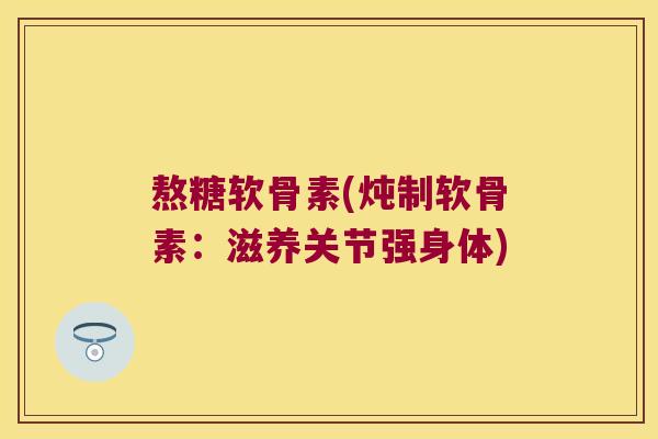 熬糖软骨素(炖制软骨素:滋养关节强身体) 熬糖软骨素(炖制软骨素:滋养关节强身体)