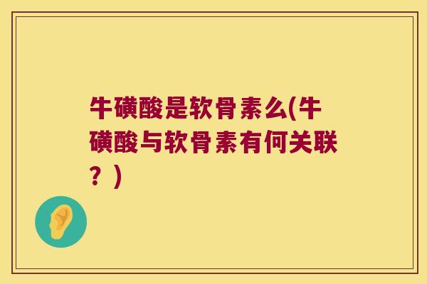 牛磺酸是软骨素么(牛磺酸与软骨素有何关联？)