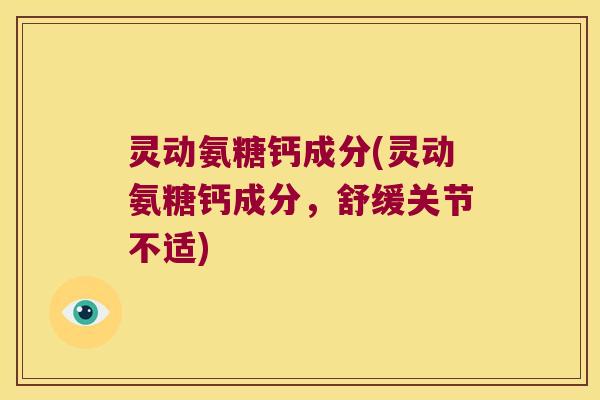 灵动氨糖钙成分(灵动氨糖钙成分,舒缓关节不适) 灵动氨糖钙成分(灵动氨糖钙成分,舒缓关节不适)