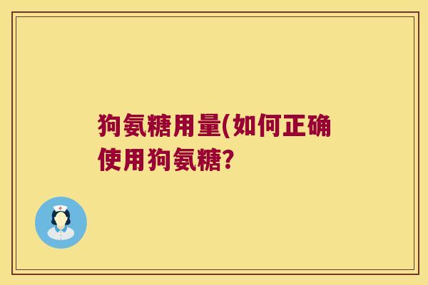 狗氨糖用量(如何正确使用狗氨糖? 狗氨糖用量(如何正确使用狗氨糖?
