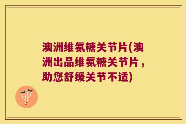 澳洲维氨糖关节片(澳洲出品维氨糖关节片,助您舒缓关节不适) 澳洲维氨糖关节片(澳洲出品维氨糖关节片,助您舒缓关节不适)