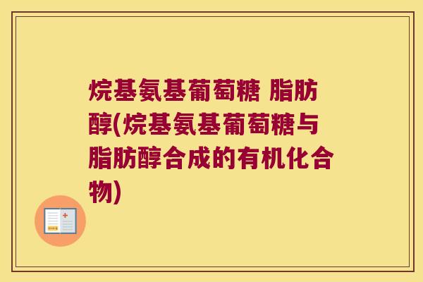烷基氨基葡萄糖 脂肪醇(烷基氨基葡萄糖与脂肪醇合成的有机化合物)
