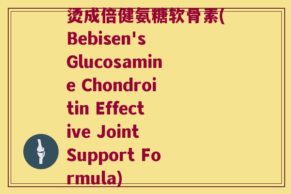 烫成倍健氨糖软骨素(Bebisen's Glucosamine Chondroitin Effective Joint Support Formula) 烫成倍健氨糖软骨素(Bebisen's Glucosamine Chondroitin Effective Joint Support Formula)