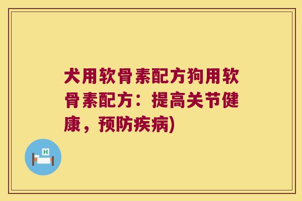 犬用软骨素配方狗用软骨素配方：提高关节健康，)