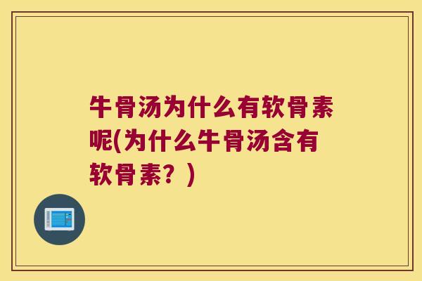 牛骨汤为什么有软骨素呢(为什么牛骨汤含有软骨素?) 牛骨汤为什么有软骨素呢(为什么牛骨汤含有软骨素?)