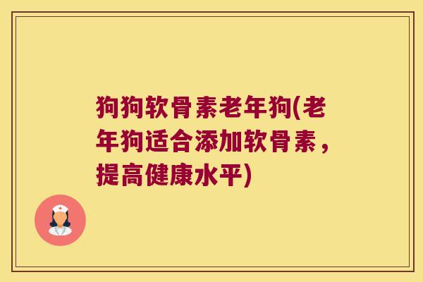 狗狗软骨素老年狗(老年狗适合添加软骨素,提高健康水平) 狗狗软骨素老年狗(老年狗适合添加软骨素,提高健康水平)