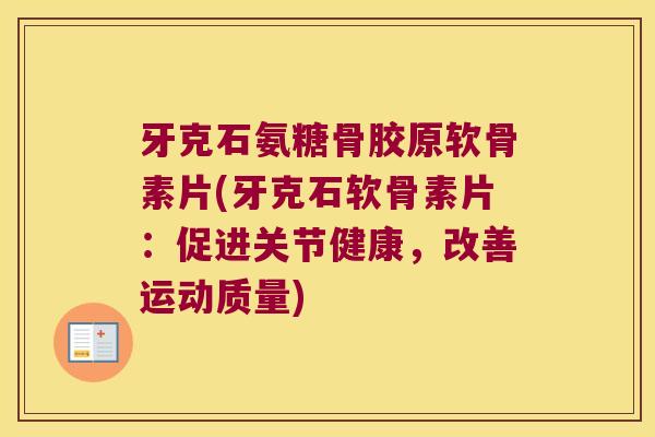 牙克石氨糖骨胶原软骨素片(牙克石软骨素片:促进关节健康,改善运动质量) 牙克石氨糖骨胶原软骨素片(牙克石软骨素片:促进关节健康,改善运动质量)