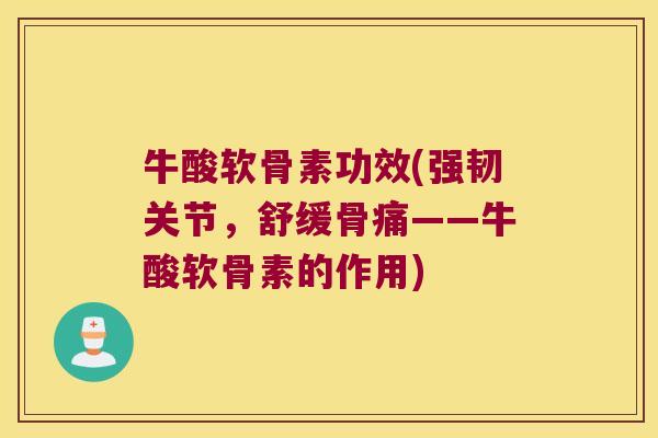 牛酸软骨素功效(强韧关节,舒缓骨痛——牛酸软骨素的作用) 牛酸软骨素功效(强韧关节,舒缓骨痛——牛酸软骨素的作用)