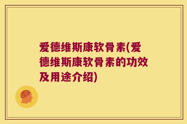 爱德维斯康软骨素(爱德维斯康软骨素的功效及用途介绍) 爱德维斯康软骨素(爱德维斯康软骨素的功效及用途介绍)