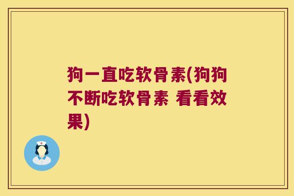 狗一直吃软骨素(狗狗不断吃软骨素 看看效果) 狗一直吃软骨素(狗狗不断吃软骨素 看看效果)