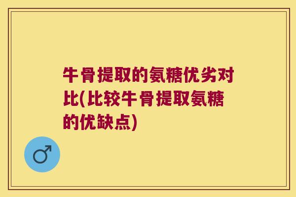 牛骨提取的氨糖优劣对比(比较牛骨提取氨糖的优缺点)