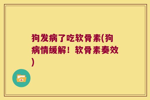 狗发了吃软骨素(狗情缓解！软骨素奏效)