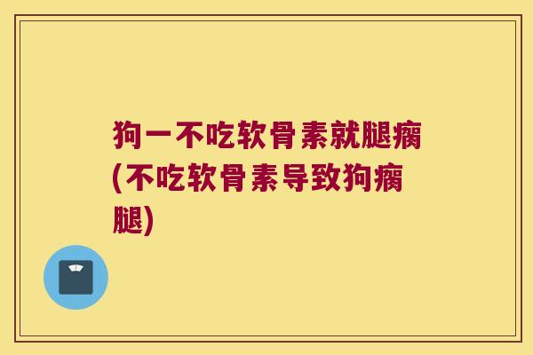 狗一不吃软骨素就腿瘸(不吃软骨素导致狗瘸腿)
