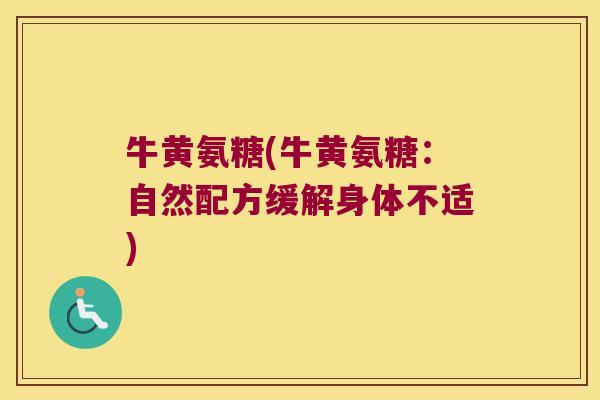 牛黄氨糖(牛黄氨糖：自然配方缓解身体不适)