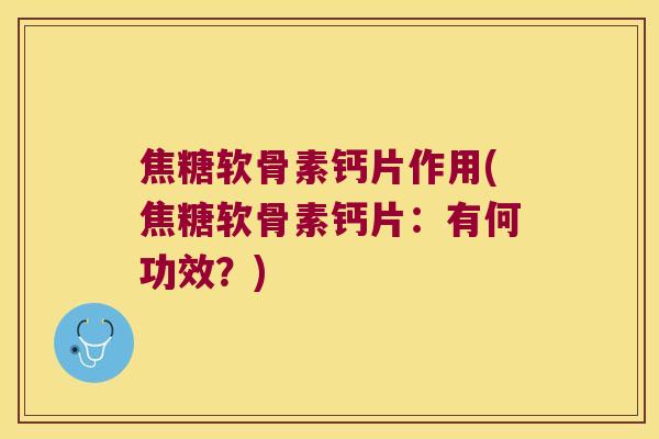 焦糖软骨素钙片作用(焦糖软骨素钙片:有何功效?) 焦糖软骨素钙片作用(焦糖软骨素钙片:有何功效?)