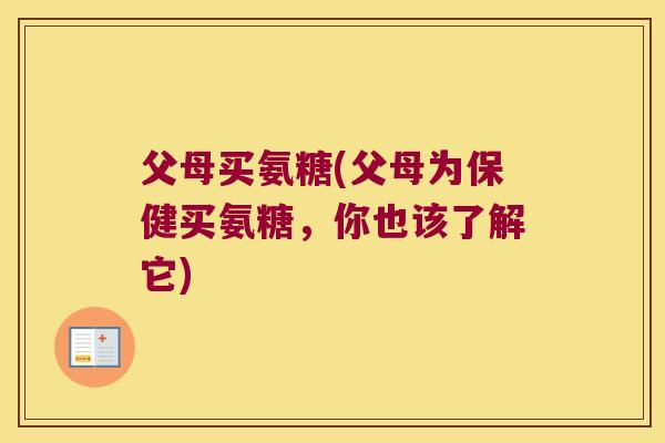 父母买氨糖(父母为保健买氨糖，你也该了解它)