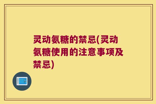 灵动氨糖的禁忌(灵动氨糖使用的注意事项及禁忌)