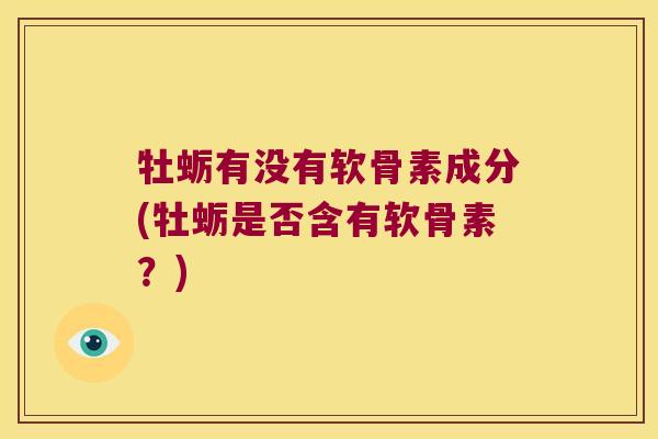牡蛎有没有软骨素成分(牡蛎是否含有软骨素?) 牡蛎有没有软骨素成分(牡蛎是否含有软骨素?)