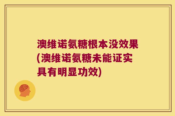 澳维诺氨糖根本没效果(澳维诺氨糖未能证实具有明显功效)