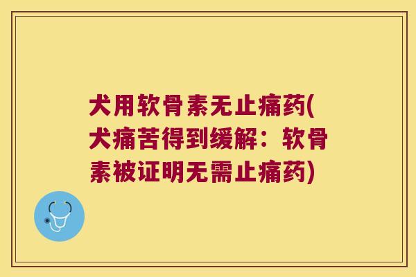 犬用软骨素无药(犬痛苦得到缓解:软骨素被证明无需药) 犬用软骨素无药(犬痛苦得到缓解:软骨素被证明无需药)