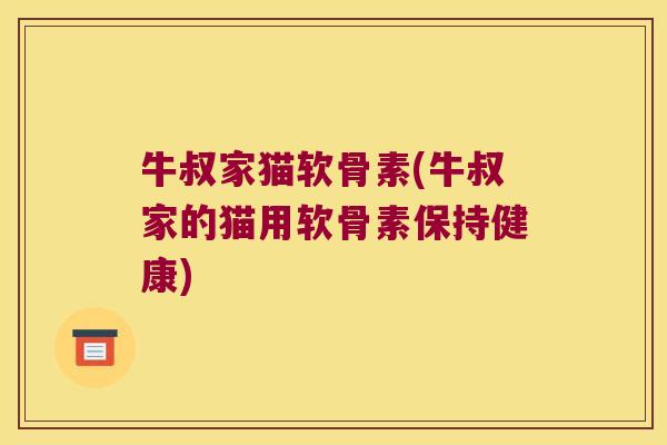 牛叔家猫软骨素(牛叔家的猫用软骨素保持健康) 牛叔家猫软骨素(牛叔家的猫用软骨素保持健康)